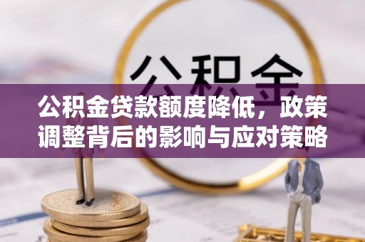 垦利公积金贷款额度降低，政策调整背后的影响与应对策略
