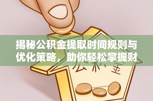 垦利揭秘公积金提取时间规则与优化策略，助你轻松掌握财富流动