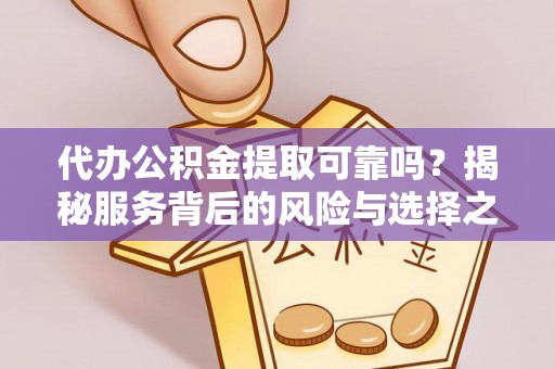 垦利代办公积金提取可靠吗？揭秘服务背后的风险与选择之道