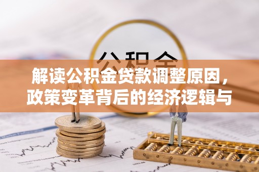 垦利解读公积金贷款调整原因，政策变革背后的经济逻辑与民生影响