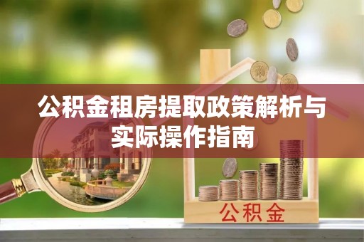 垦利公积金租房提取政策解析与实际操作指南
