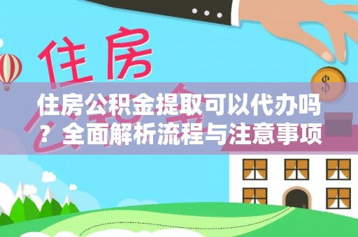垦利住房公积金提取可以代办吗？全面解析流程与注意事项