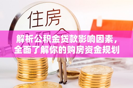 垦利解析公积金贷款影响因素，全面了解你的购房资金规划