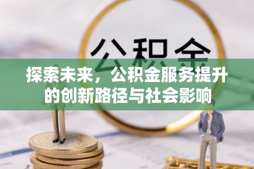 垦利探索未来，公积金服务提升的创新路径与社会影响