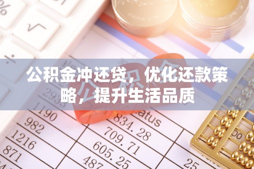 垦利公积金冲还贷，优化还款策略，提升生活品质