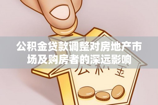 垦利公积金贷款调整对房地产市场及购房者的深远影响