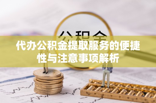 垦利代办公积金提取服务的便捷性与注意事项解析