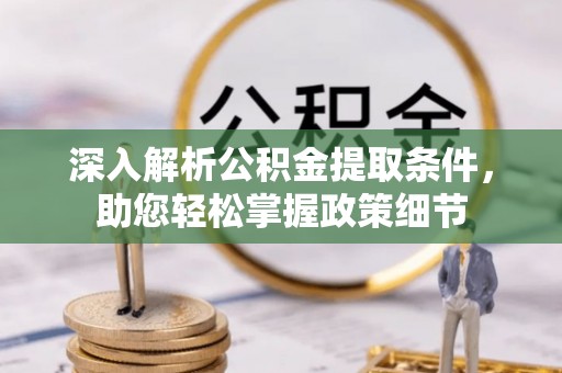 垦利深入解析公积金提取条件，助您轻松掌握政策细节