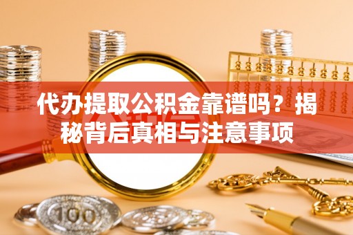垦利代办提取公积金靠谱吗？揭秘背后真相与注意事项