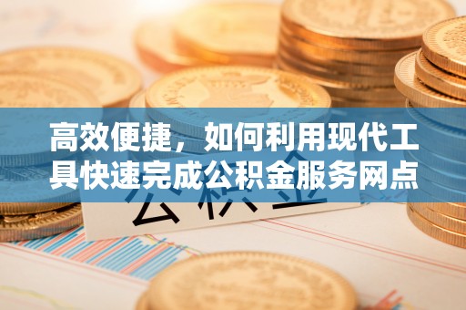 垦利高效便捷，如何利用现代工具快速完成公积金服务网点查询