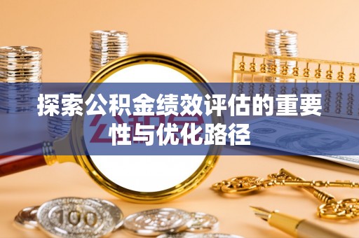 垦利探索公积金绩效评估的重要性与优化路径